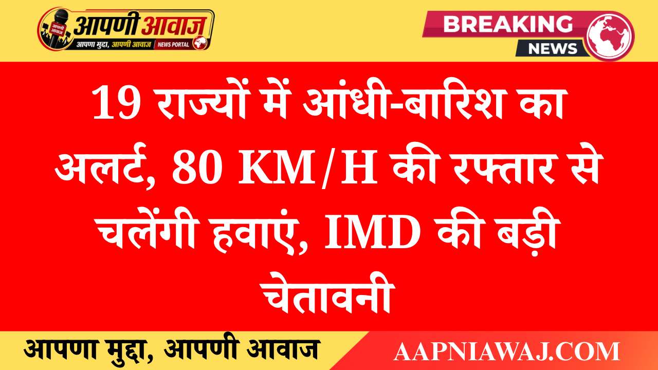 Weather Update Today: 19 राज्यों में आंधी-बारिश का अलर्ट, 80 KM/H की रफ्तार से चलेंगी हवाएं, IMD की बड़ी चेतावनी