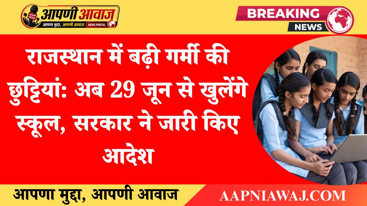 राजस्थान में बढ़ी गर्मी की छुट्टियां: अब 29 जून से खुलेंगे स्कूल, सरकार ने जारी किए आदेश