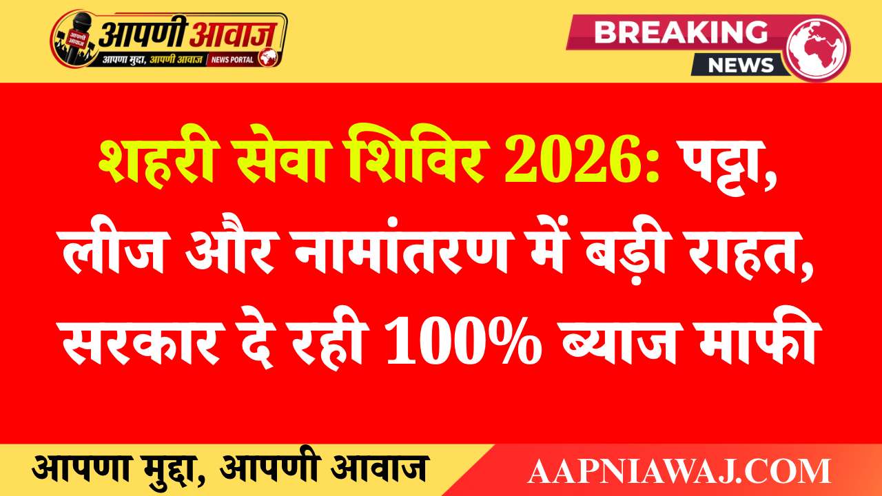 आज से शहरी सेवा शिविर: पट्टा, लीज और नामांतरण में बड़ी राहत, सरकार दे रही 100% ब्याज माफी