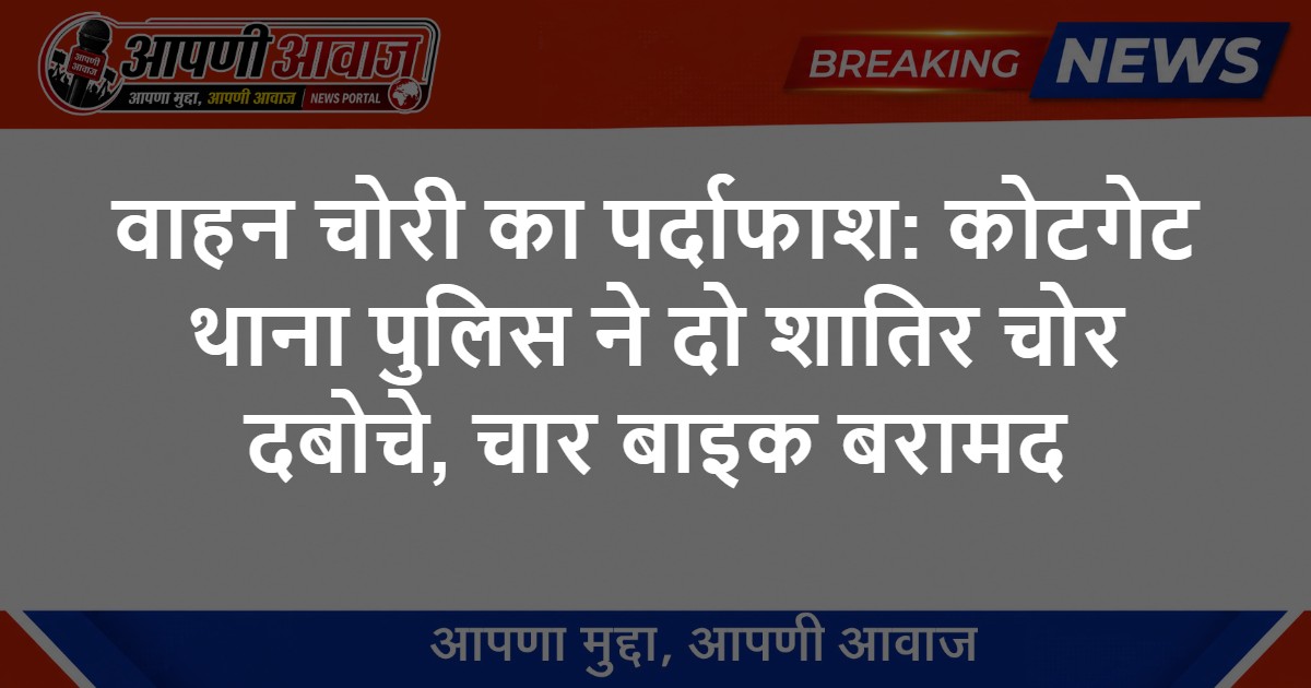वाहन चोरी का पर्दाफाश: कोटगेट थाना पुलिस ने दो शातिर चोर दबोचे, चार बाइक बरामद