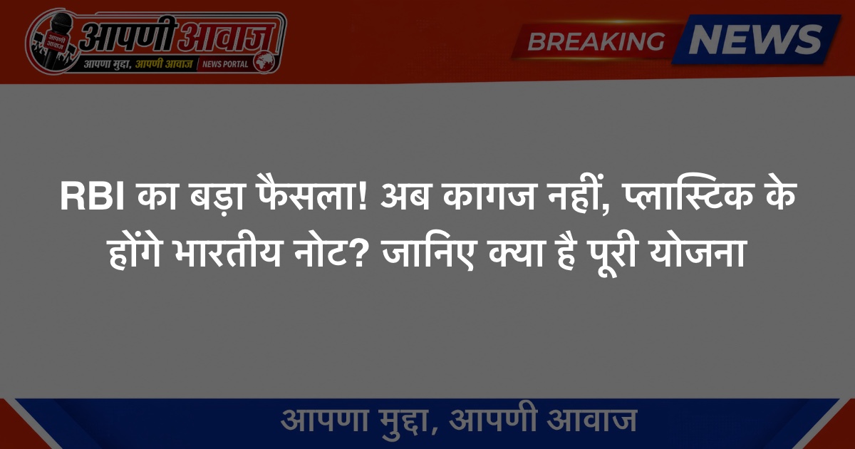 RBI का बड़ा फैसला! अब कागज नहीं, प्लास्टिक के होंगे भारतीय नोट? जानिए क्या है पूरी योजना